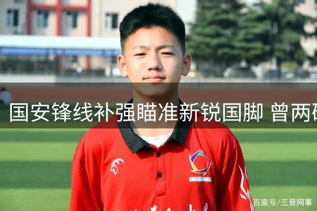 国安锋线补强瞄准新锐国脚 曾两破日本队U17小将或加盟