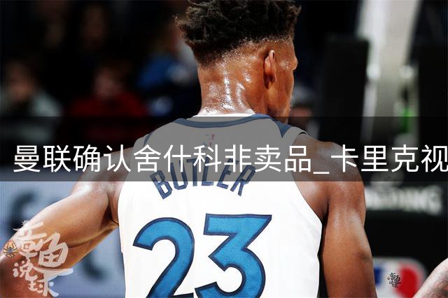 曼联确认舍什科非卖品 卡里克视其为未来核心